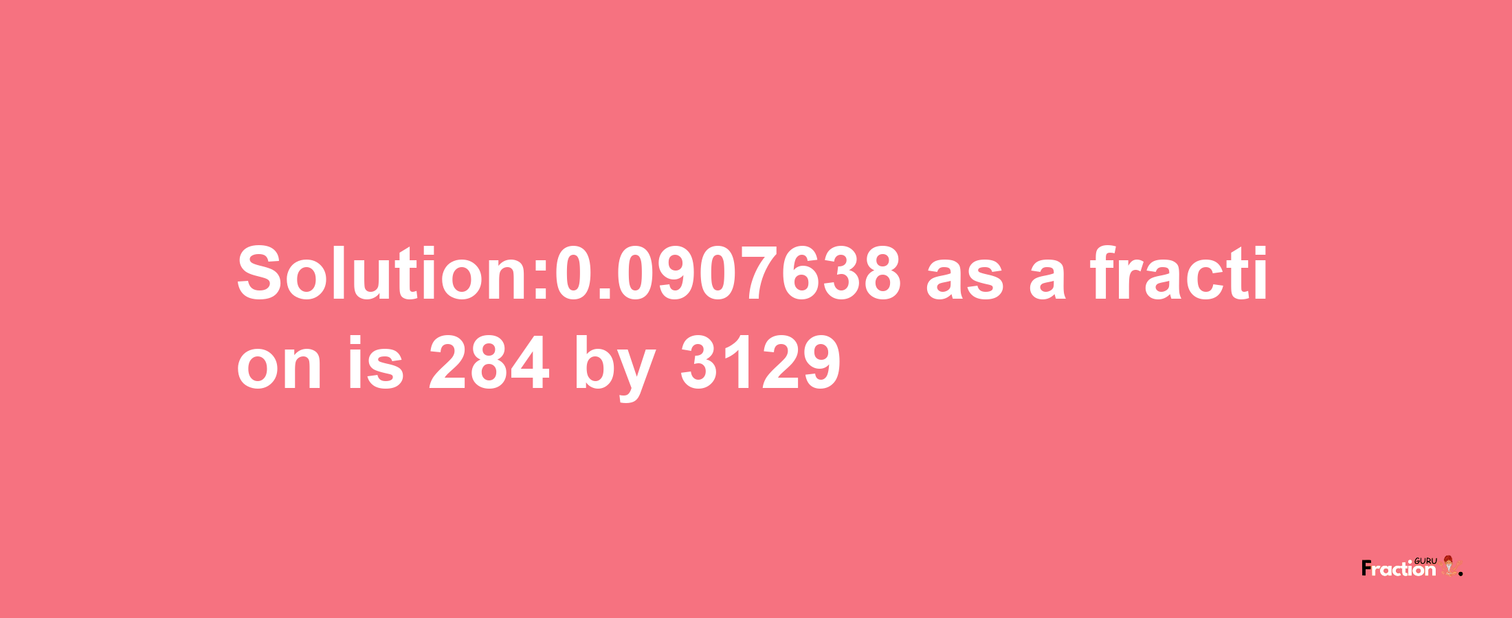 Solution:0.0907638 as a fraction is 284/3129