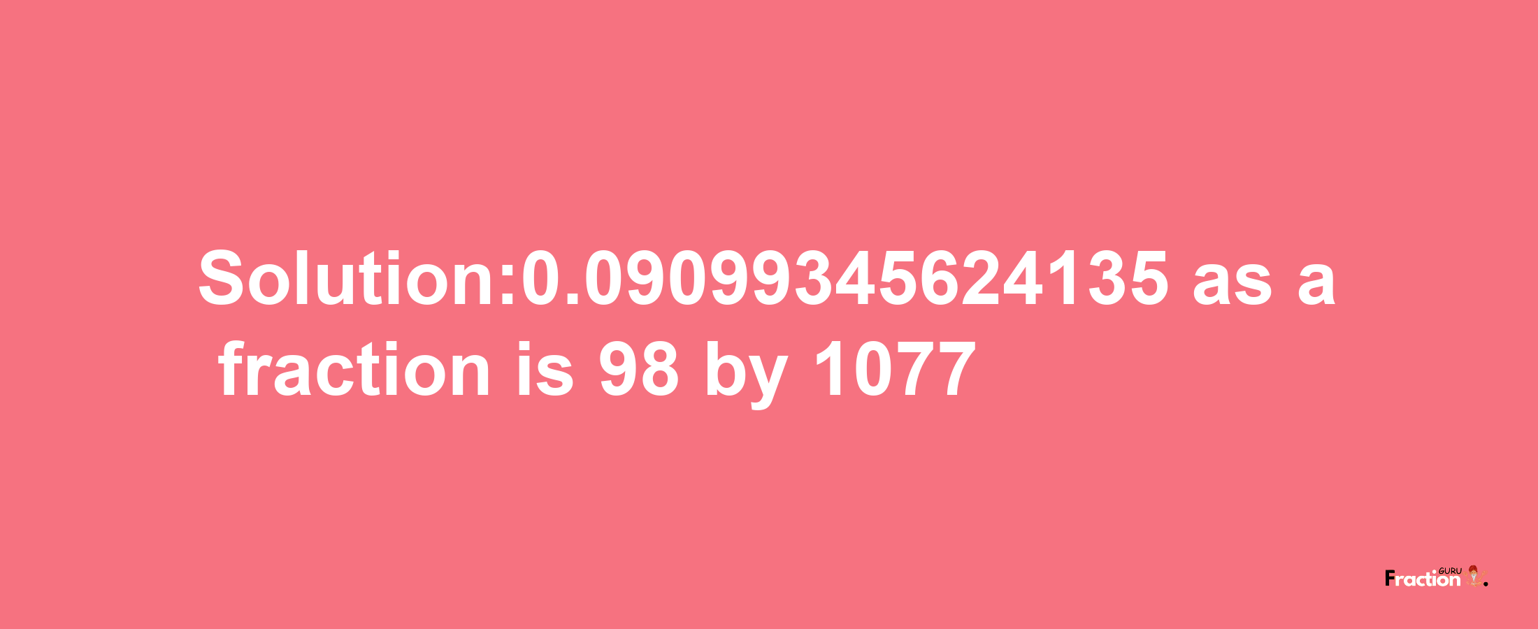 Solution:0.09099345624135 as a fraction is 98/1077