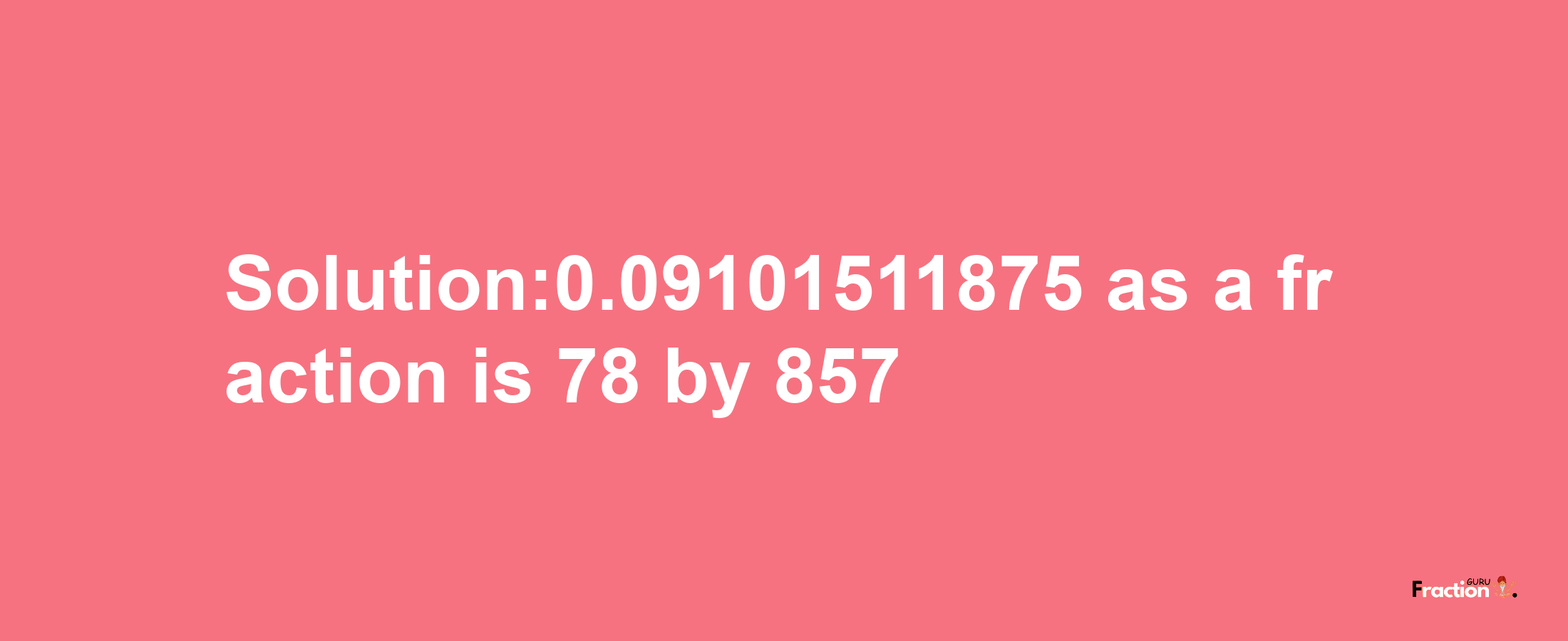 Solution:0.09101511875 as a fraction is 78/857