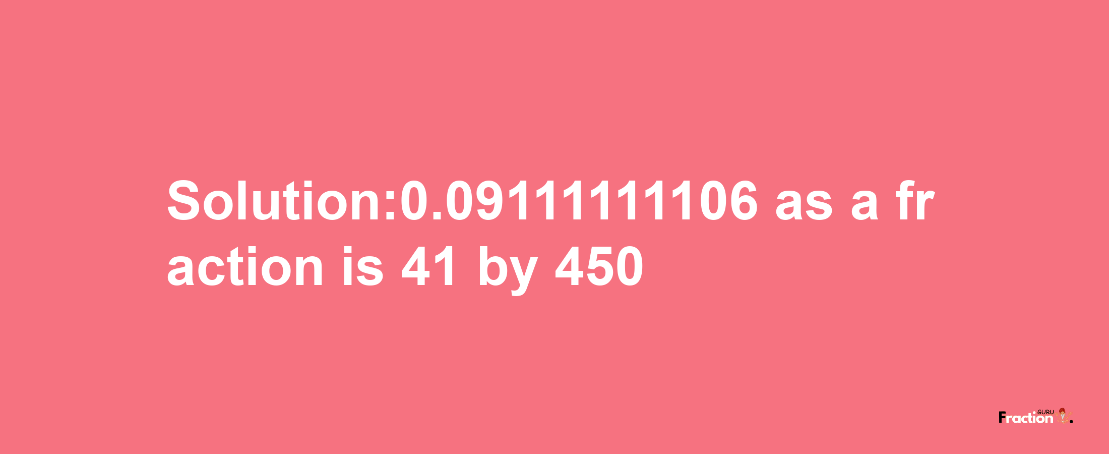 Solution:0.09111111106 as a fraction is 41/450