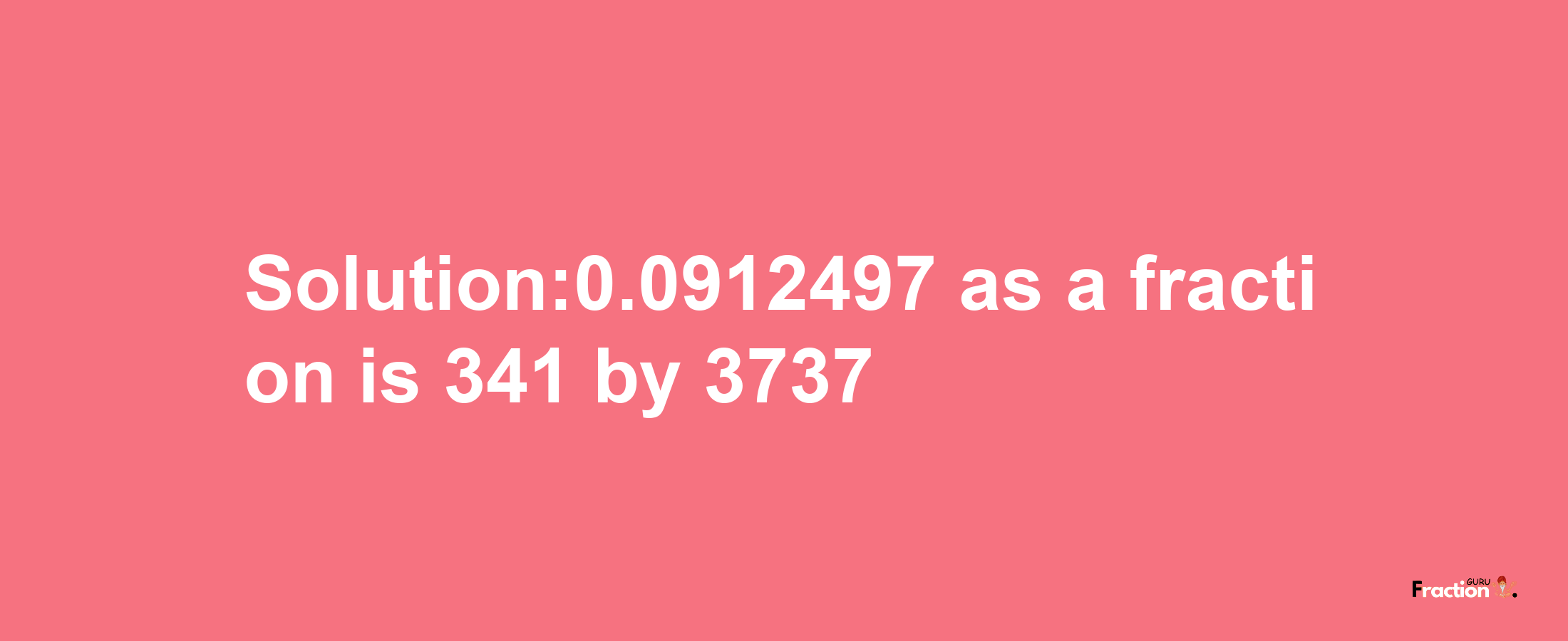 Solution:0.0912497 as a fraction is 341/3737