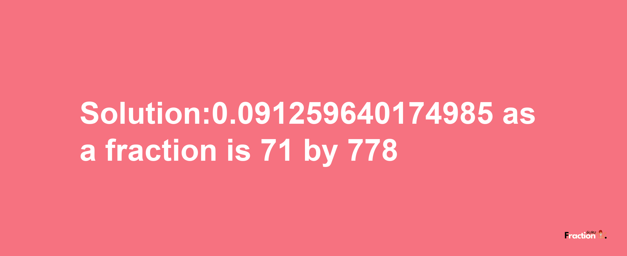 Solution:0.091259640174985 as a fraction is 71/778