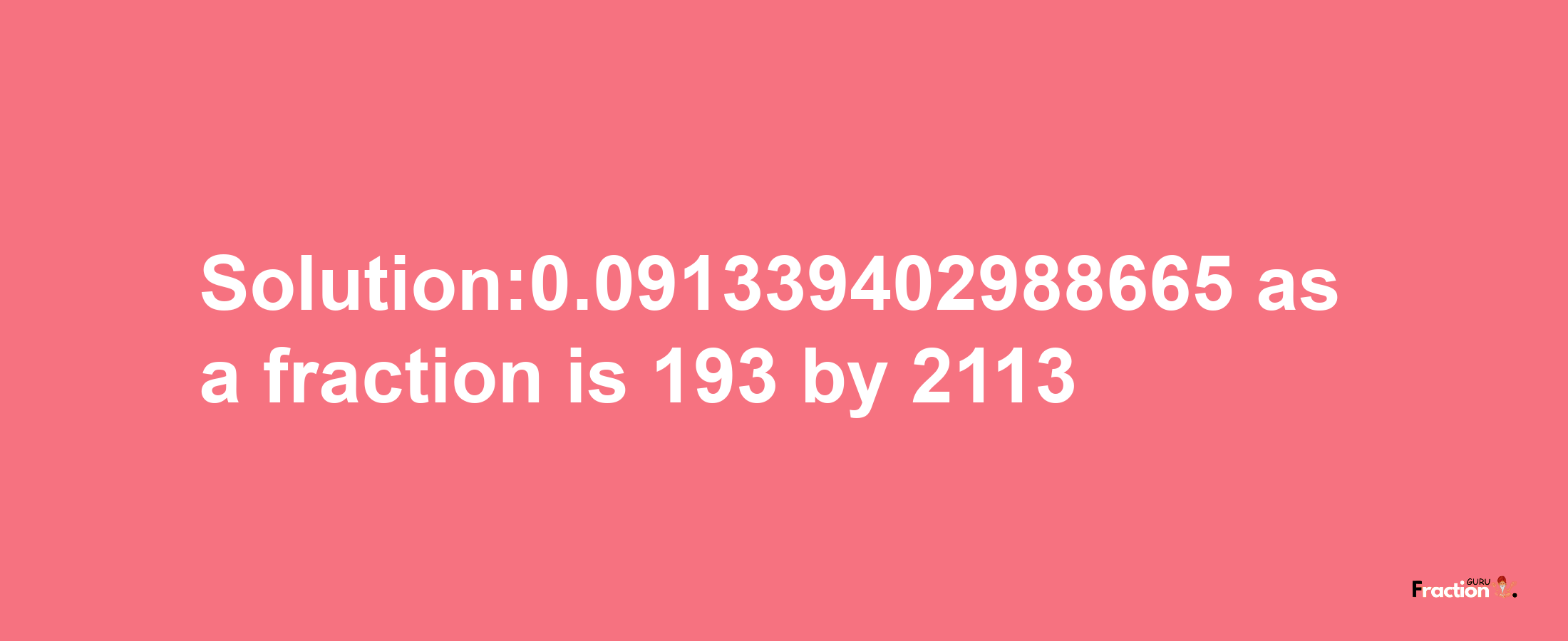 Solution:0.091339402988665 as a fraction is 193/2113