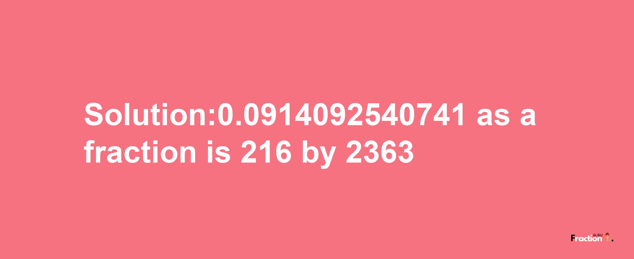 Solution:0.0914092540741 as a fraction is 216/2363