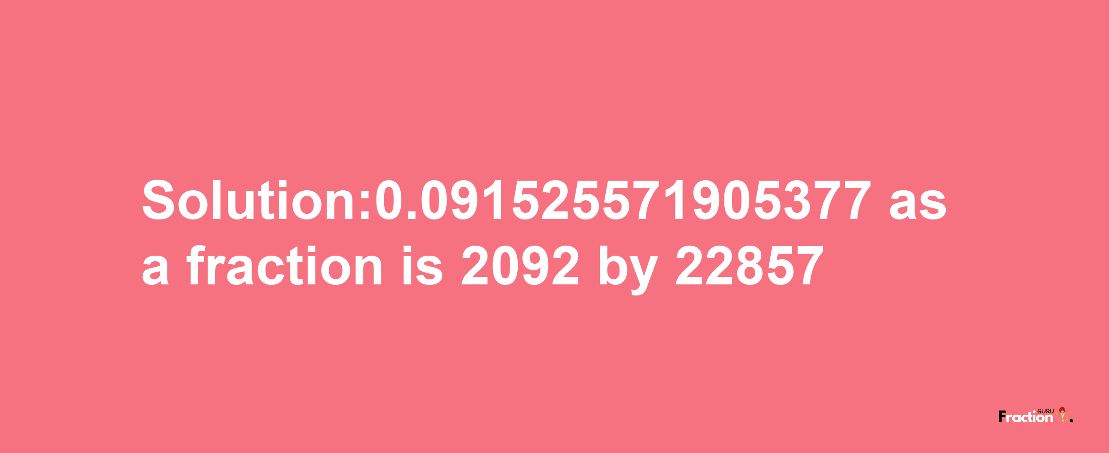 Solution:0.091525571905377 as a fraction is 2092/22857