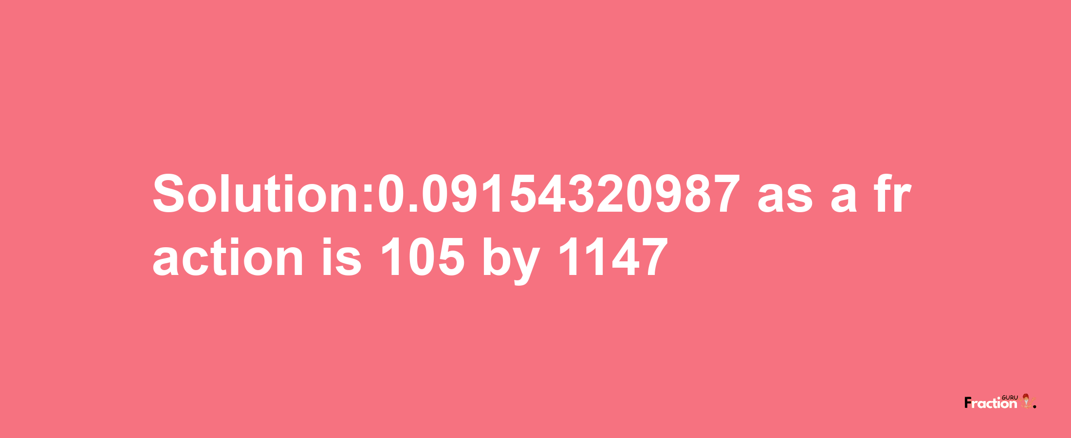 Solution:0.09154320987 as a fraction is 105/1147