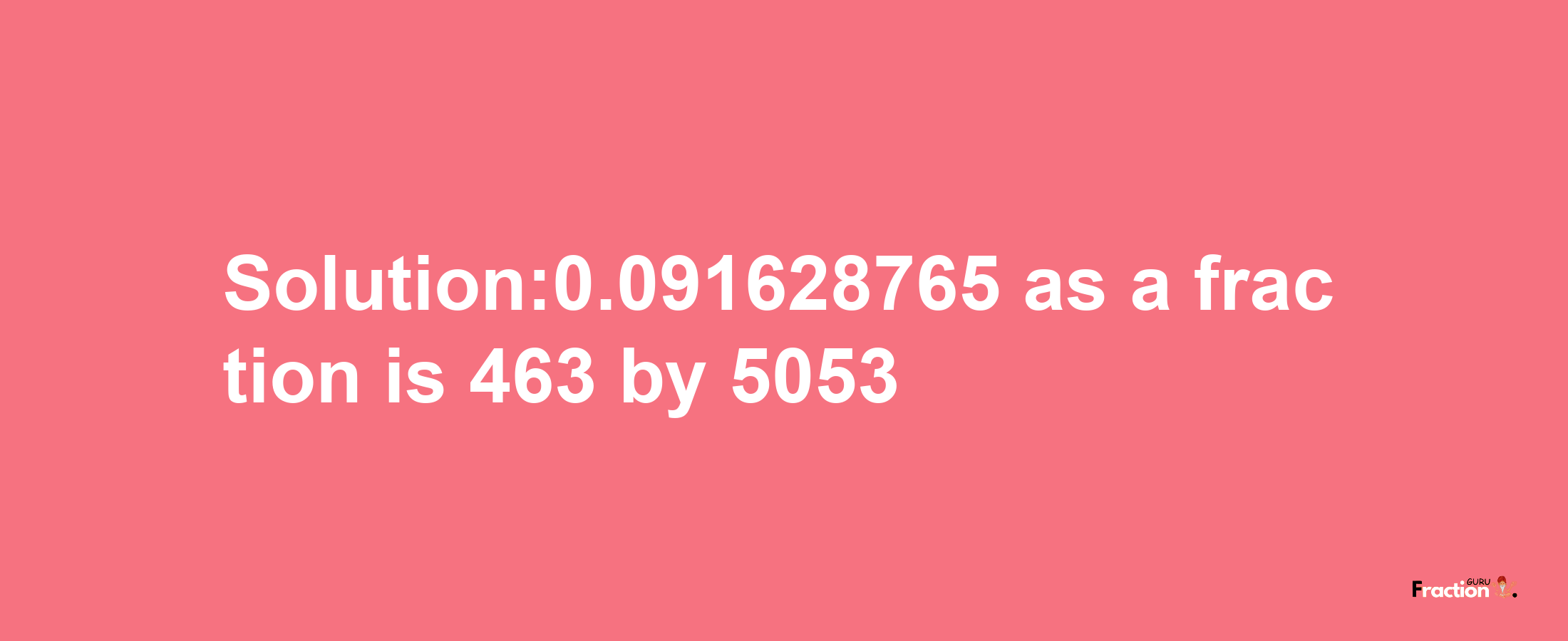 Solution:0.091628765 as a fraction is 463/5053