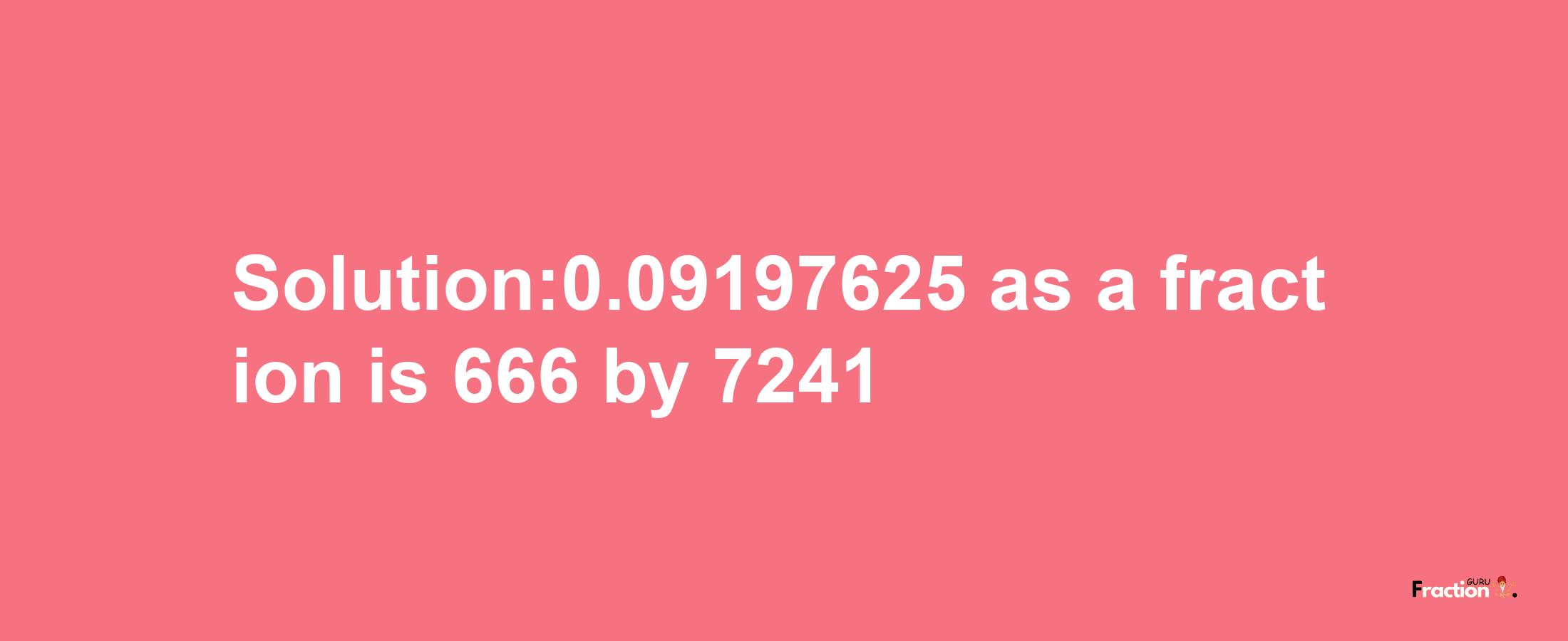 Solution:0.09197625 as a fraction is 666/7241