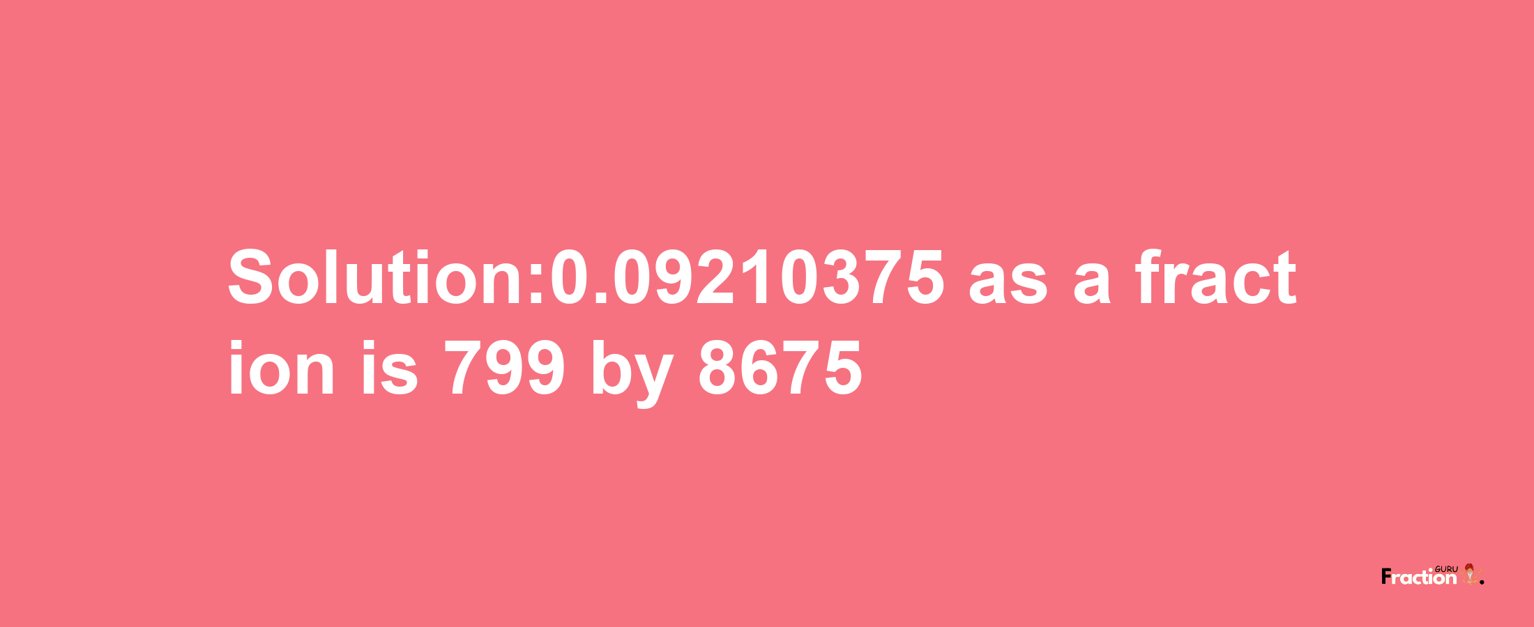 Solution:0.09210375 as a fraction is 799/8675