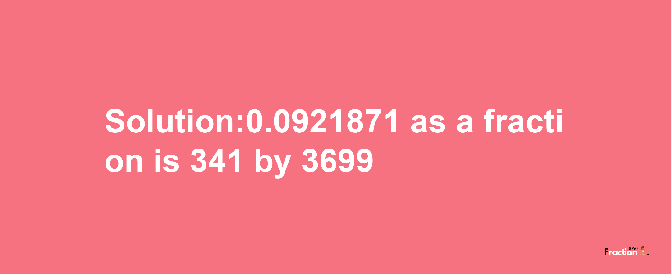 Solution:0.0921871 as a fraction is 341/3699