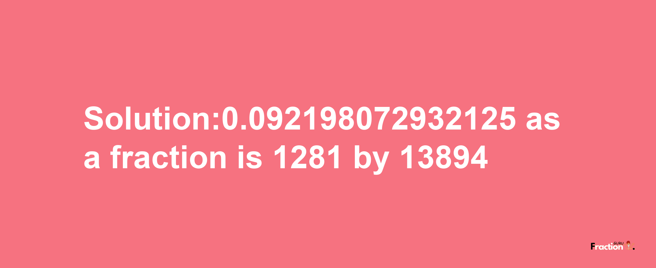 Solution:0.092198072932125 as a fraction is 1281/13894