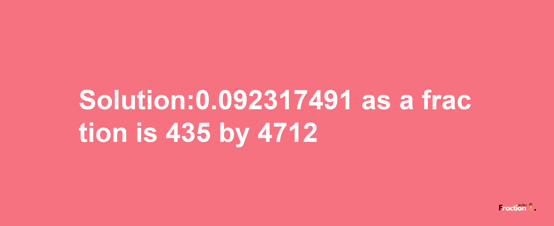 Solution:0.092317491 as a fraction is 435/4712