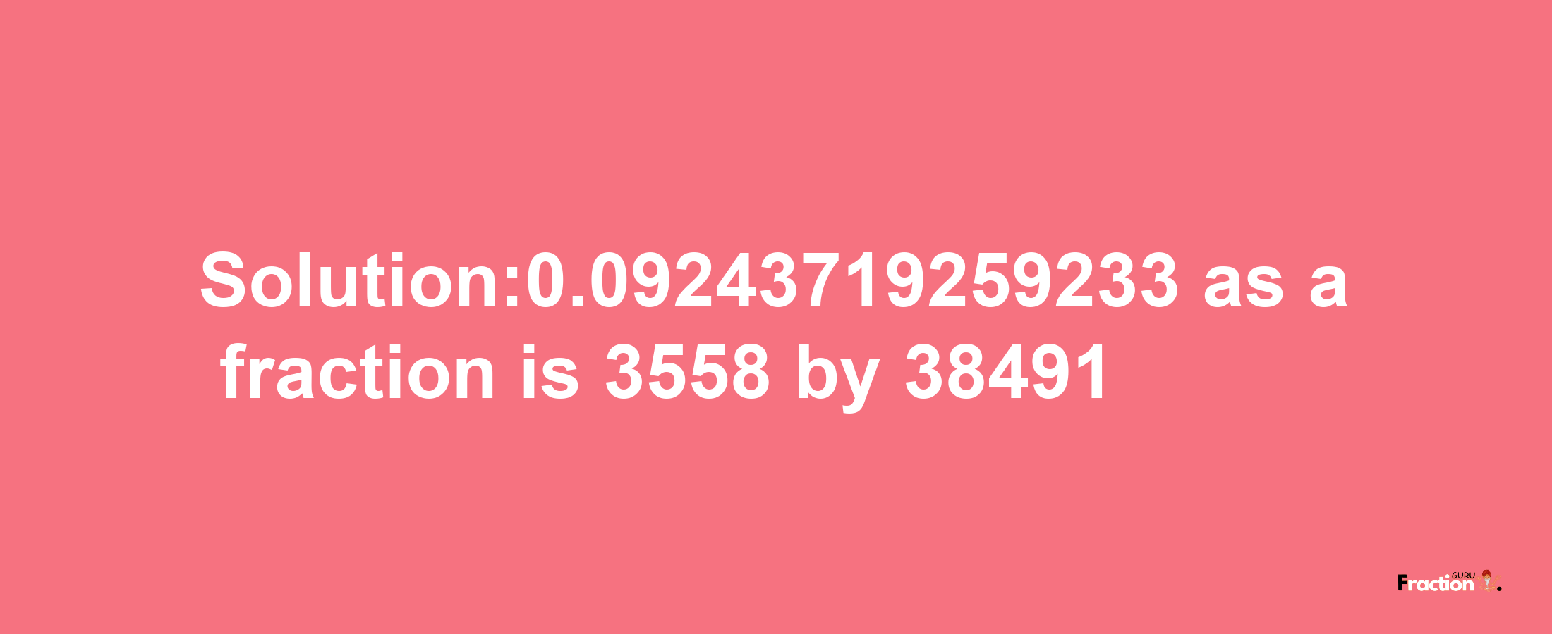 Solution:0.09243719259233 as a fraction is 3558/38491