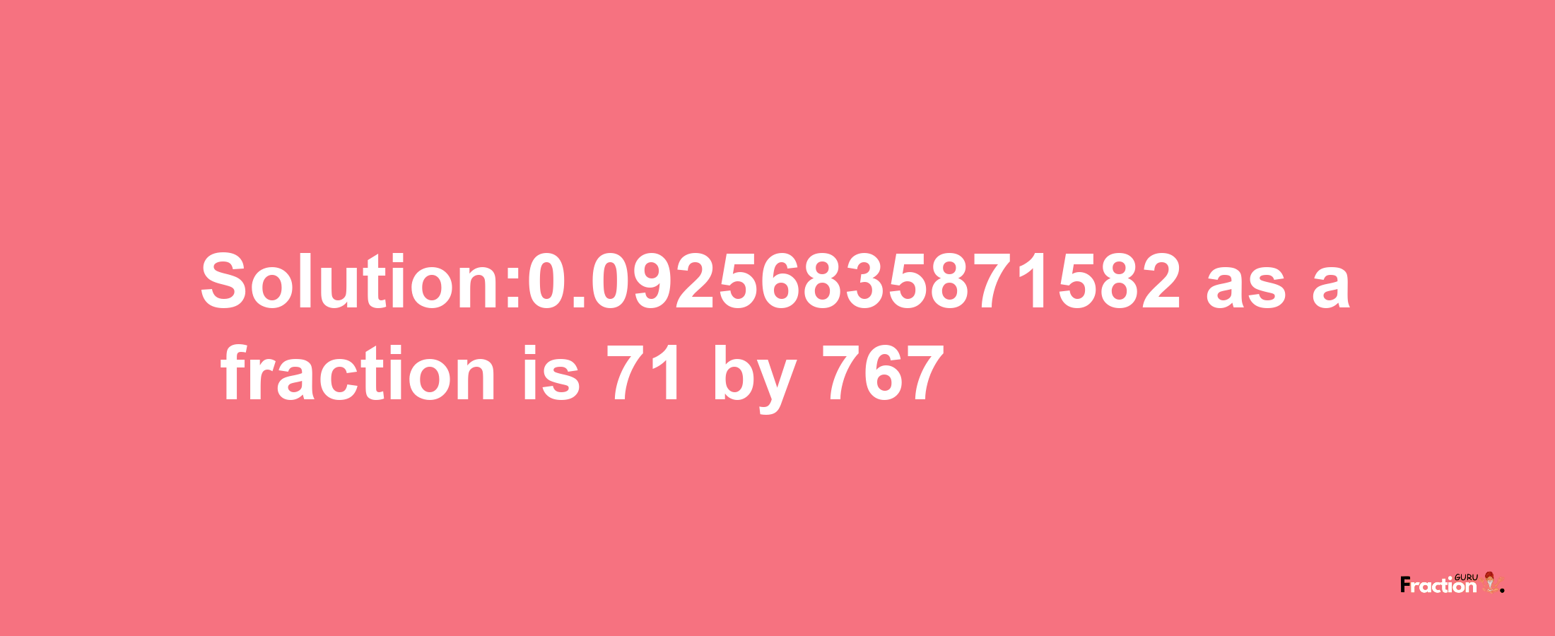 Solution:0.09256835871582 as a fraction is 71/767