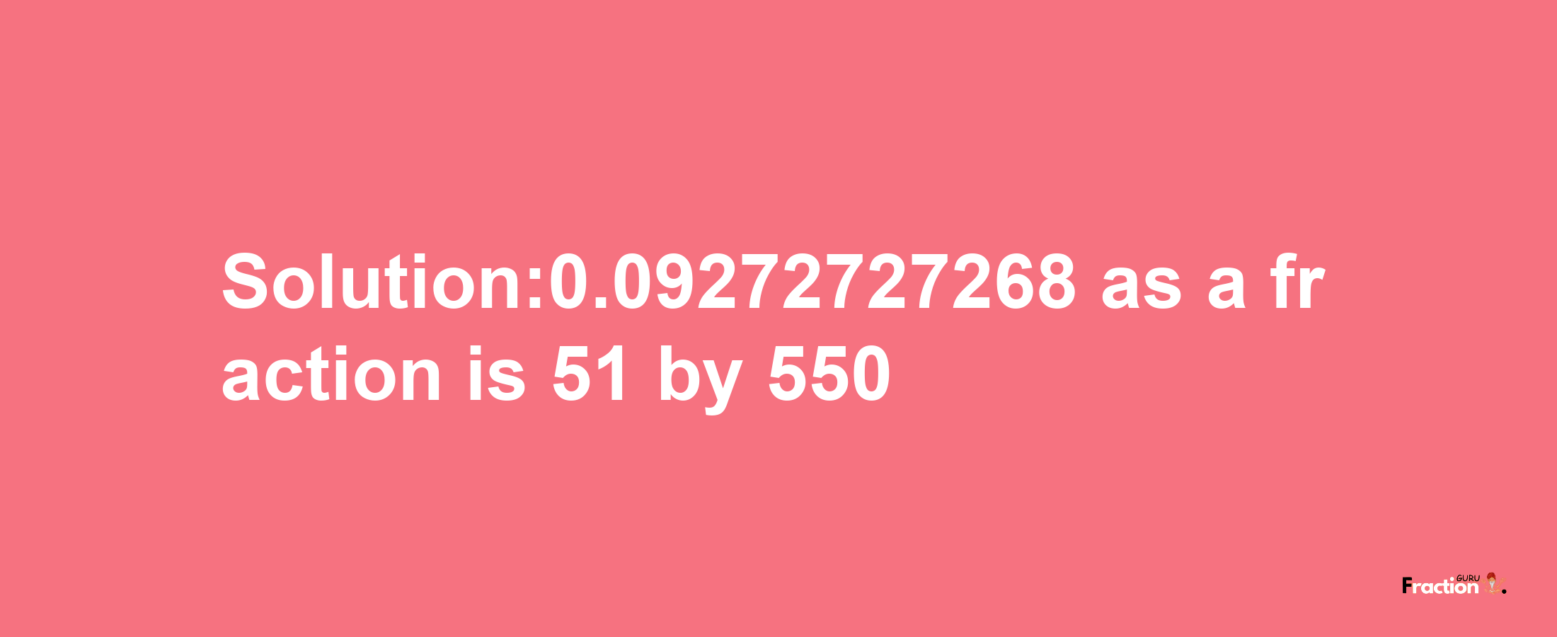 Solution:0.09272727268 as a fraction is 51/550