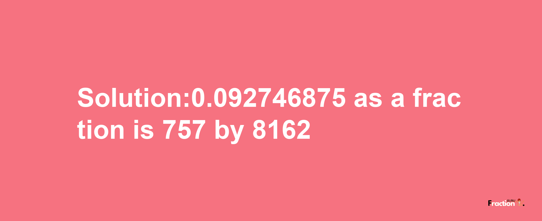 Solution:0.092746875 as a fraction is 757/8162