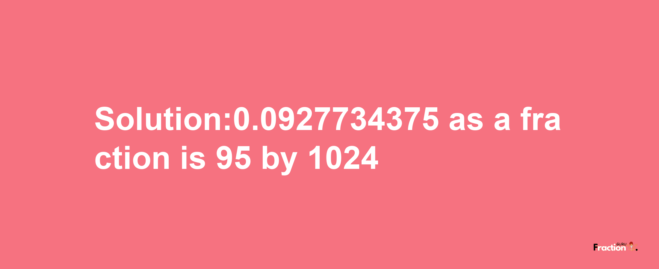 Solution:0.0927734375 as a fraction is 95/1024