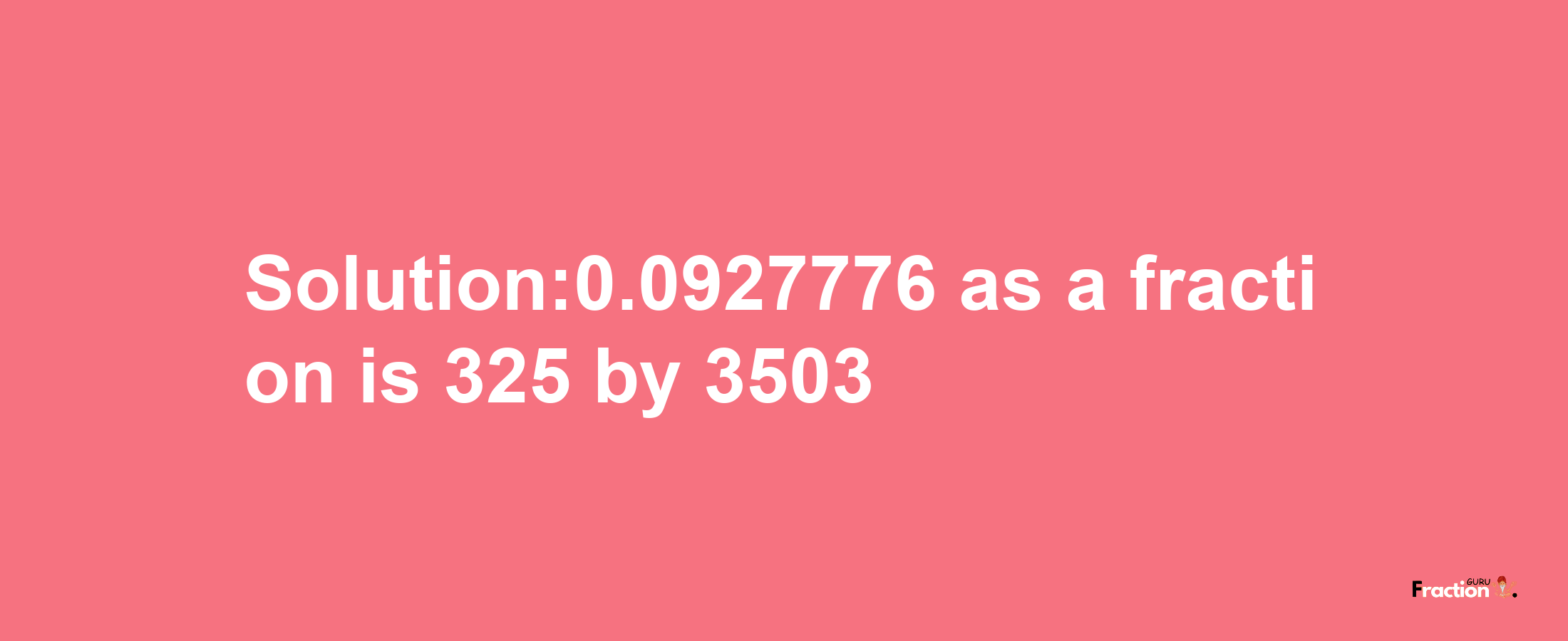 Solution:0.0927776 as a fraction is 325/3503