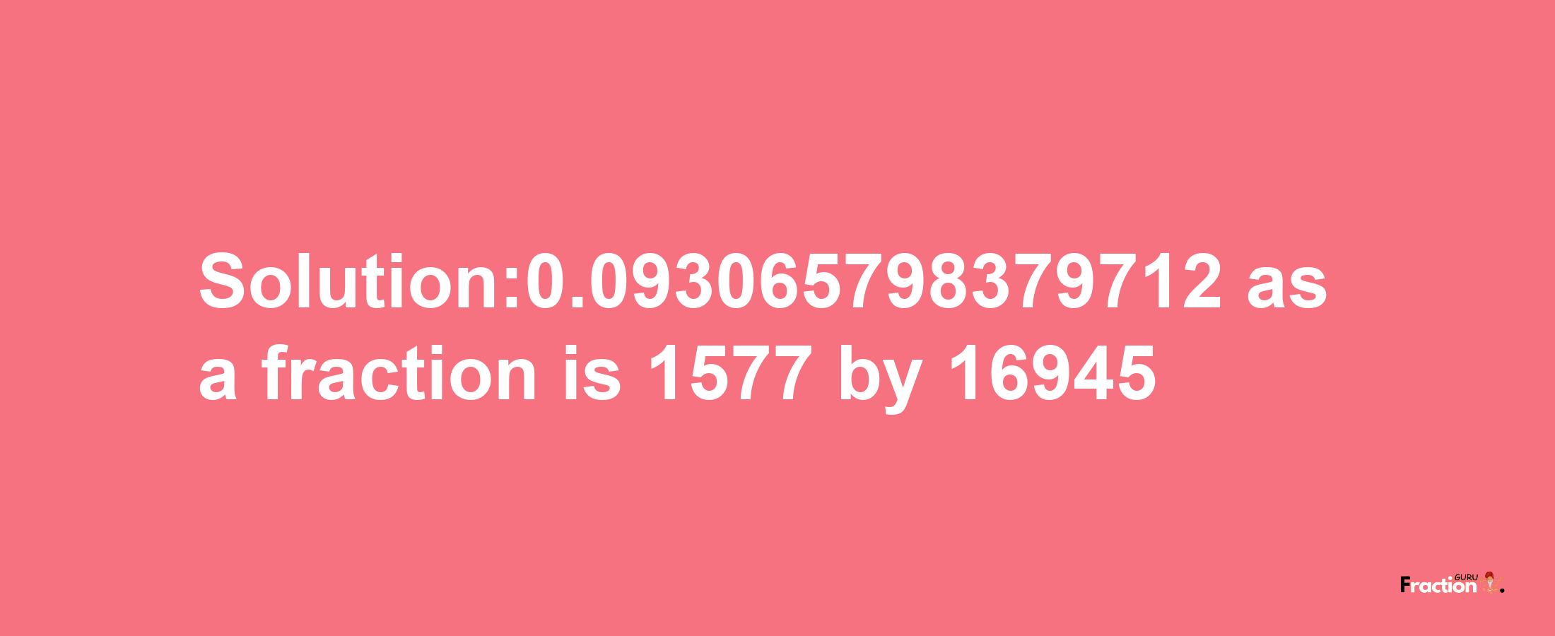 Solution:0.093065798379712 as a fraction is 1577/16945