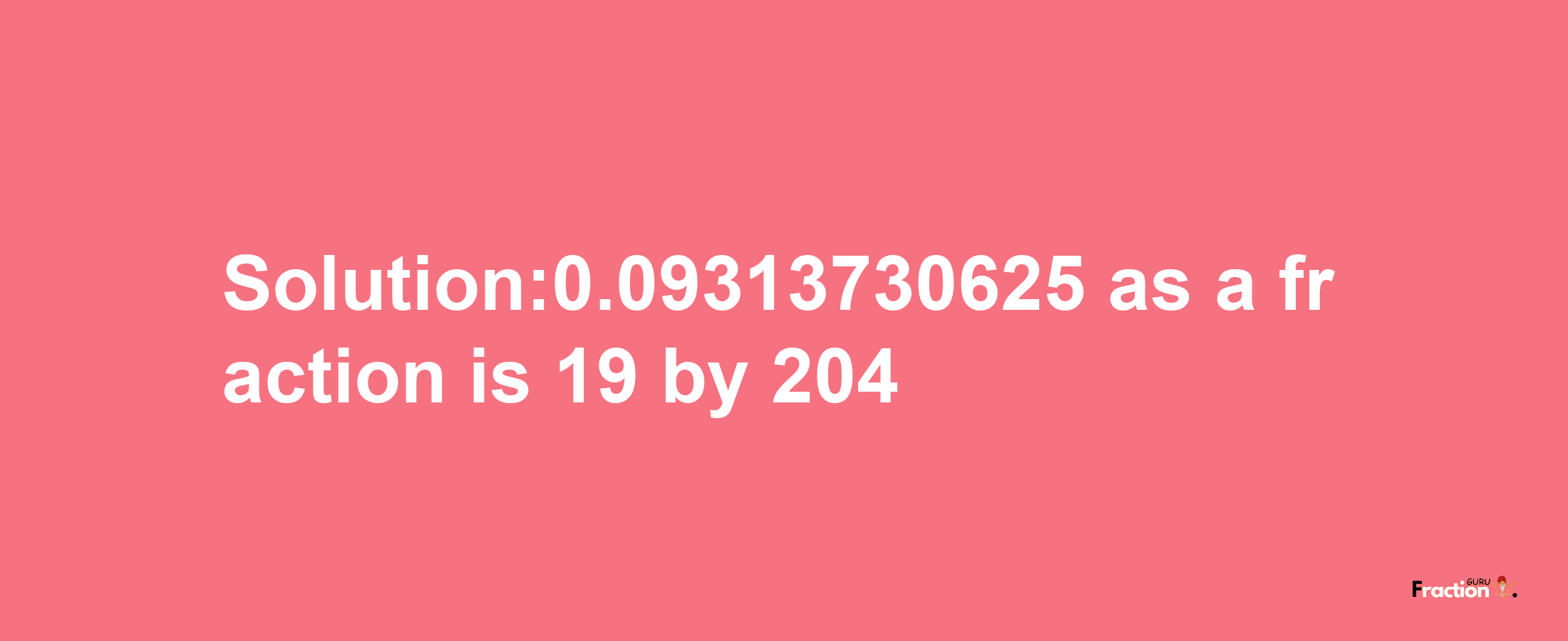 Solution:0.09313730625 as a fraction is 19/204