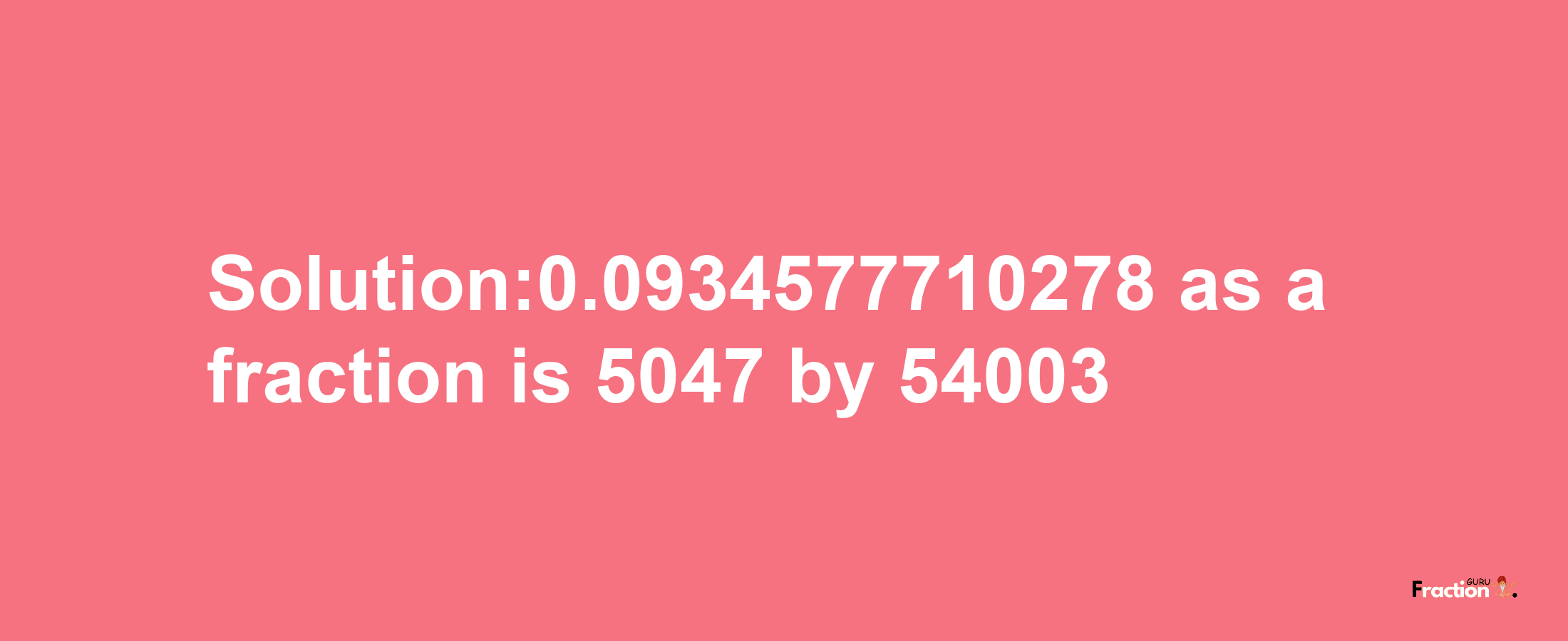 Solution:0.0934577710278 as a fraction is 5047/54003