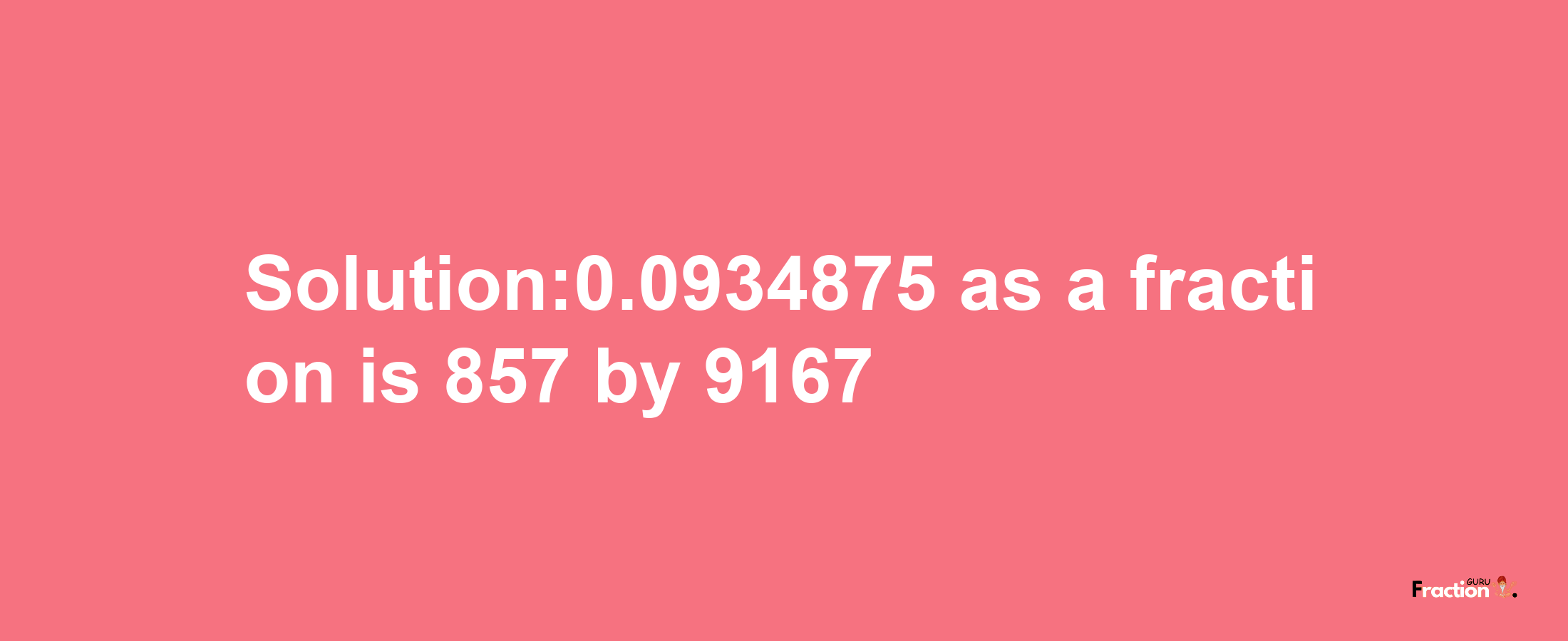 Solution:0.0934875 as a fraction is 857/9167