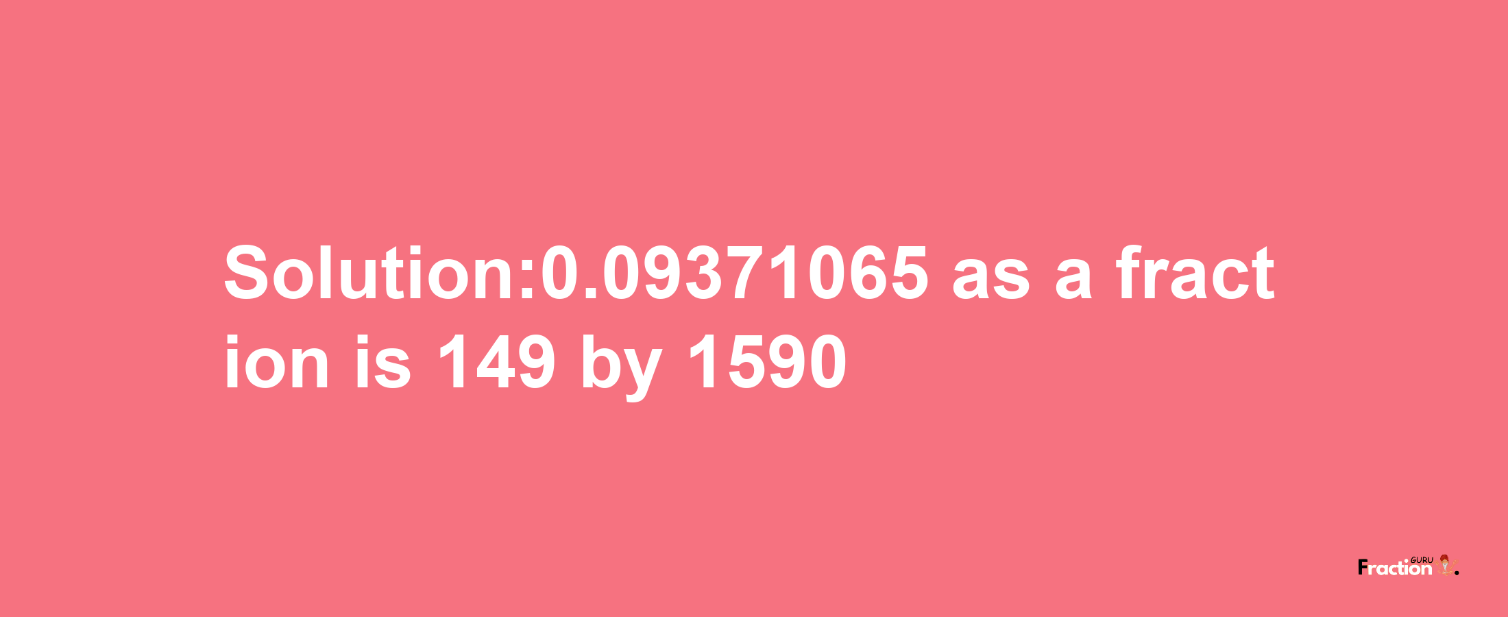 Solution:0.09371065 as a fraction is 149/1590