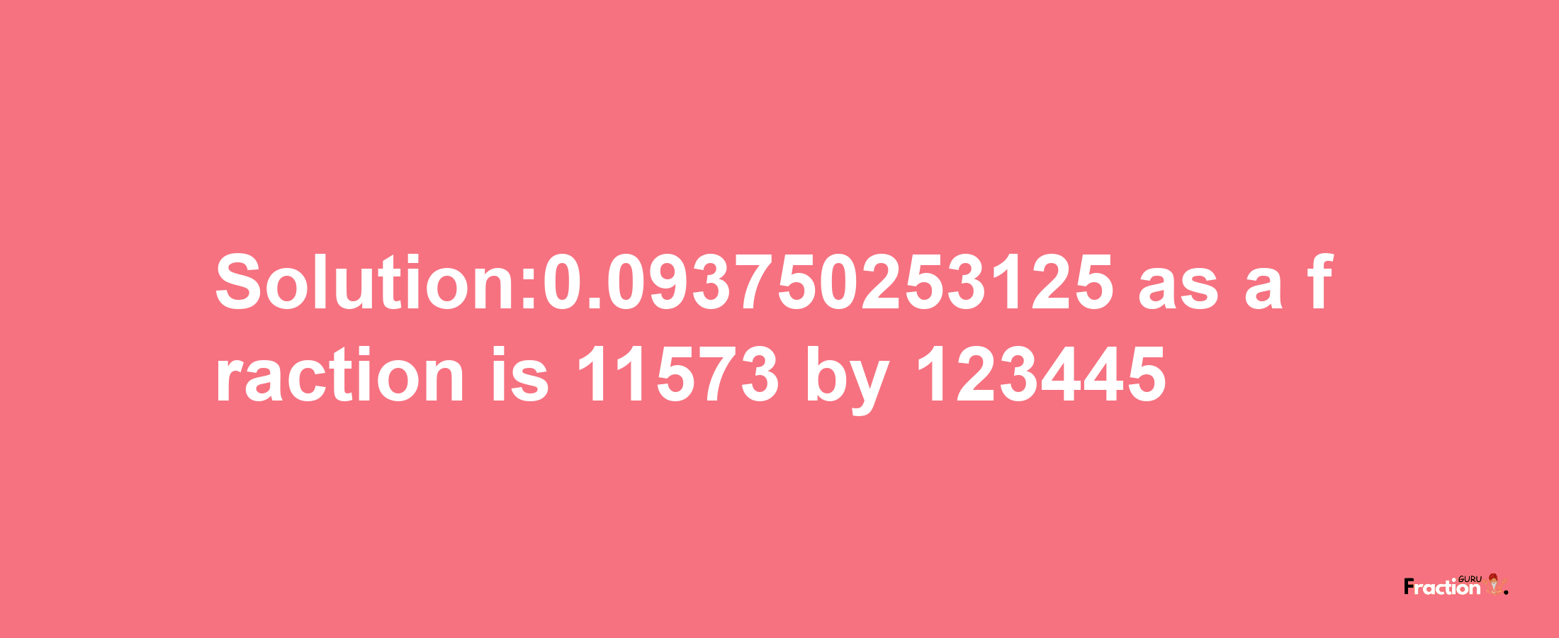 Solution:0.093750253125 as a fraction is 11573/123445