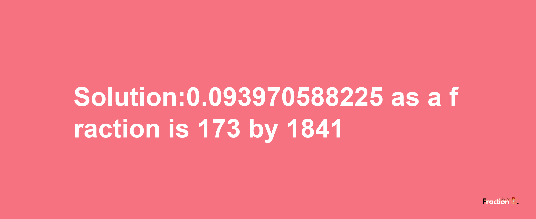 Solution:0.093970588225 as a fraction is 173/1841