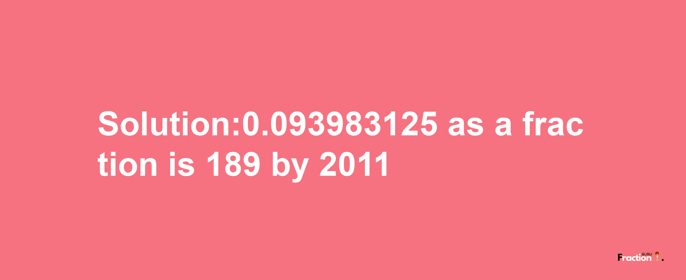 Solution:0.093983125 as a fraction is 189/2011