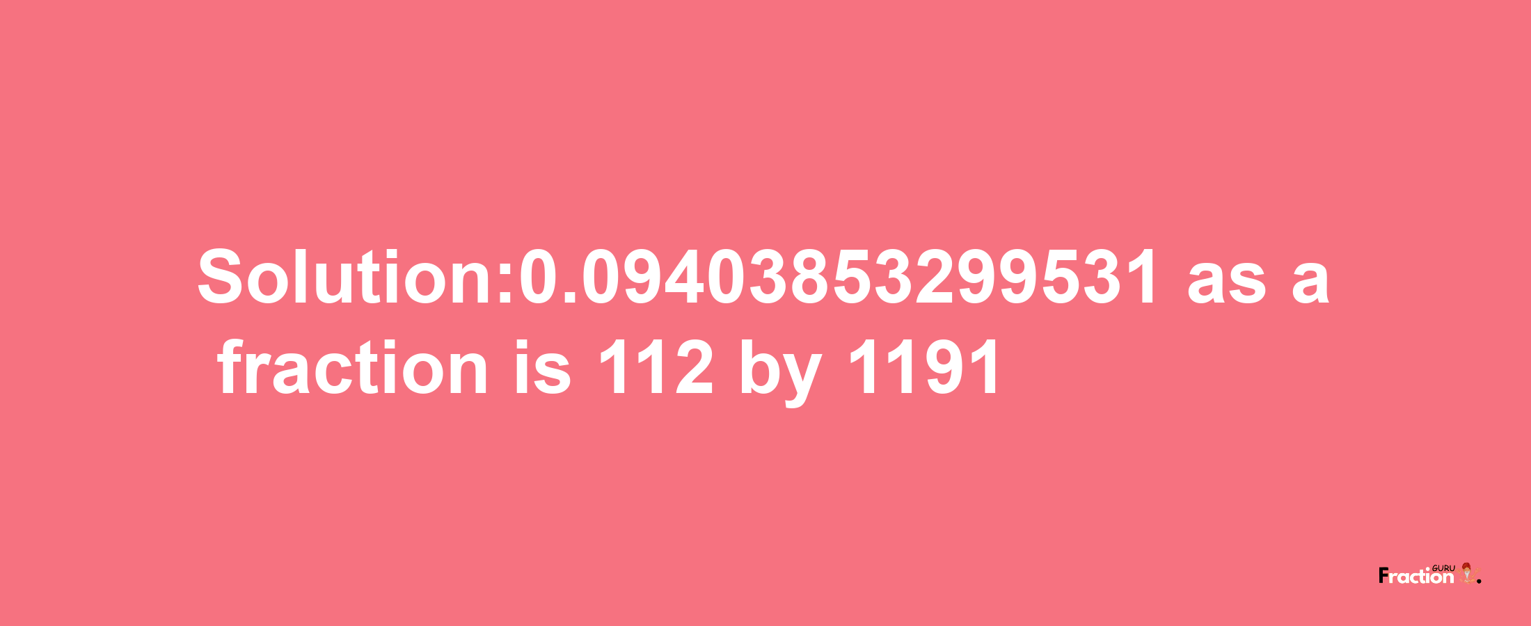 Solution:0.09403853299531 as a fraction is 112/1191