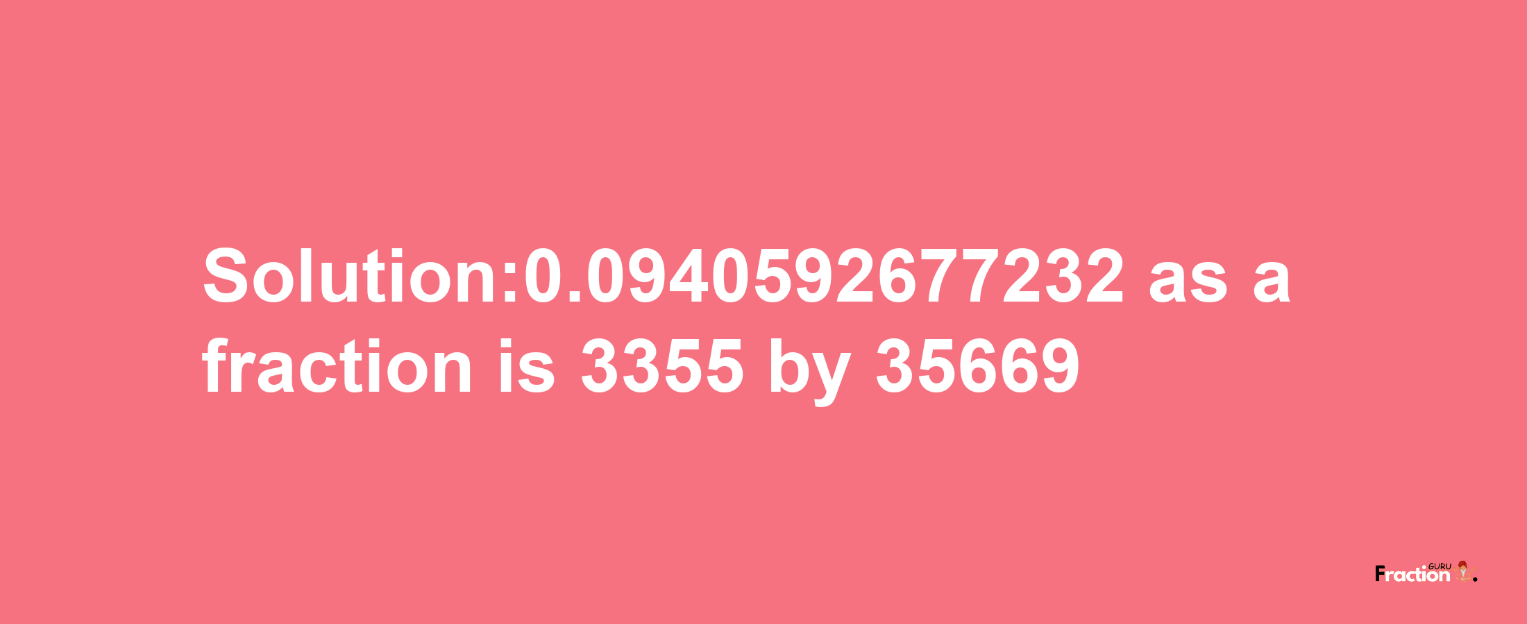 Solution:0.0940592677232 as a fraction is 3355/35669