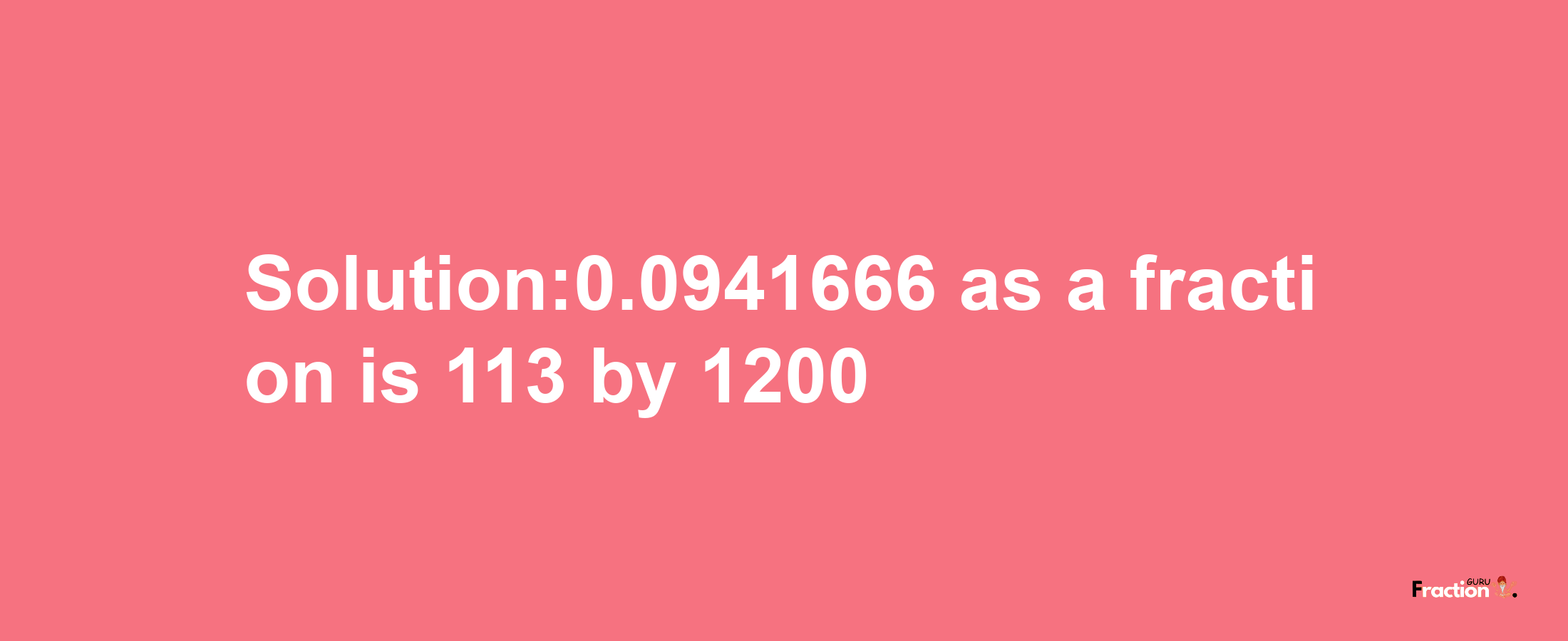 Solution:0.0941666 as a fraction is 113/1200