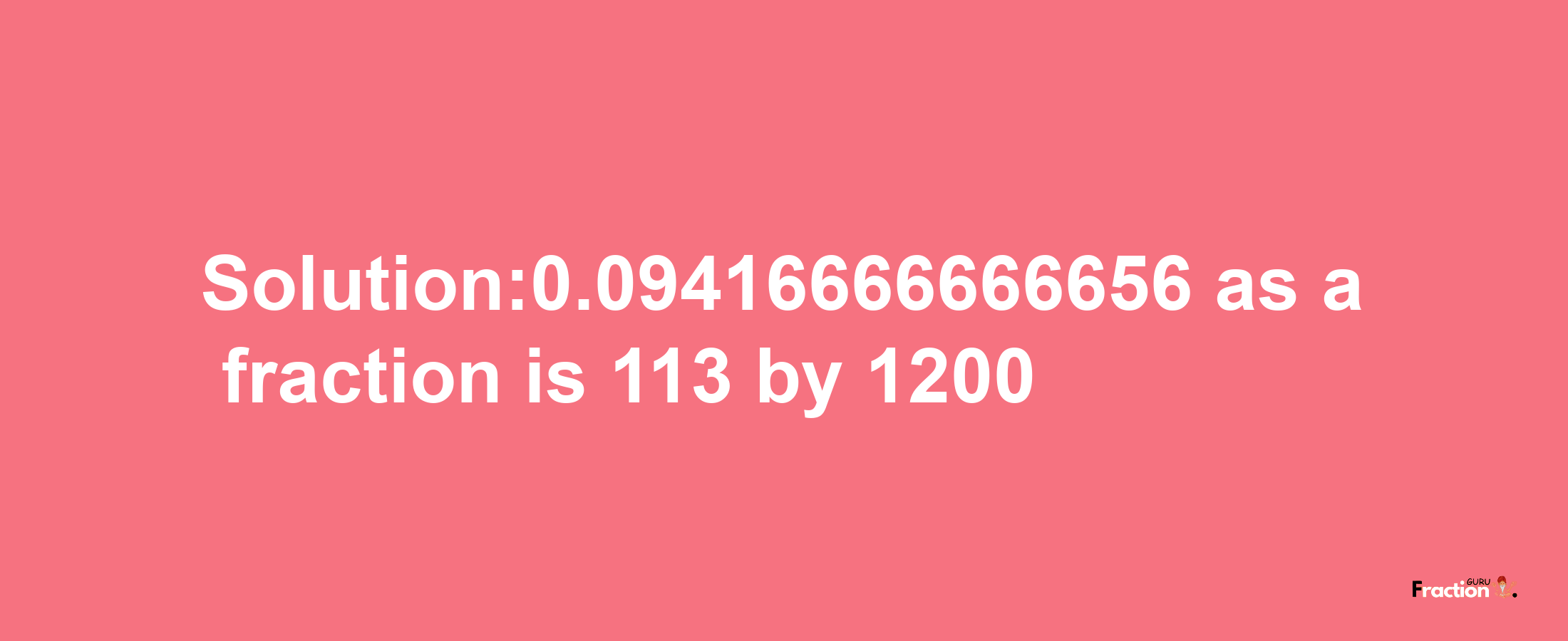 Solution:0.09416666666656 as a fraction is 113/1200