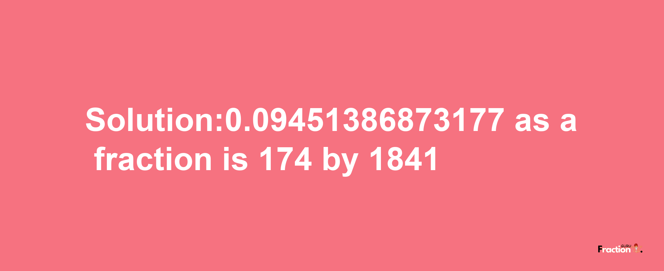 Solution:0.09451386873177 as a fraction is 174/1841