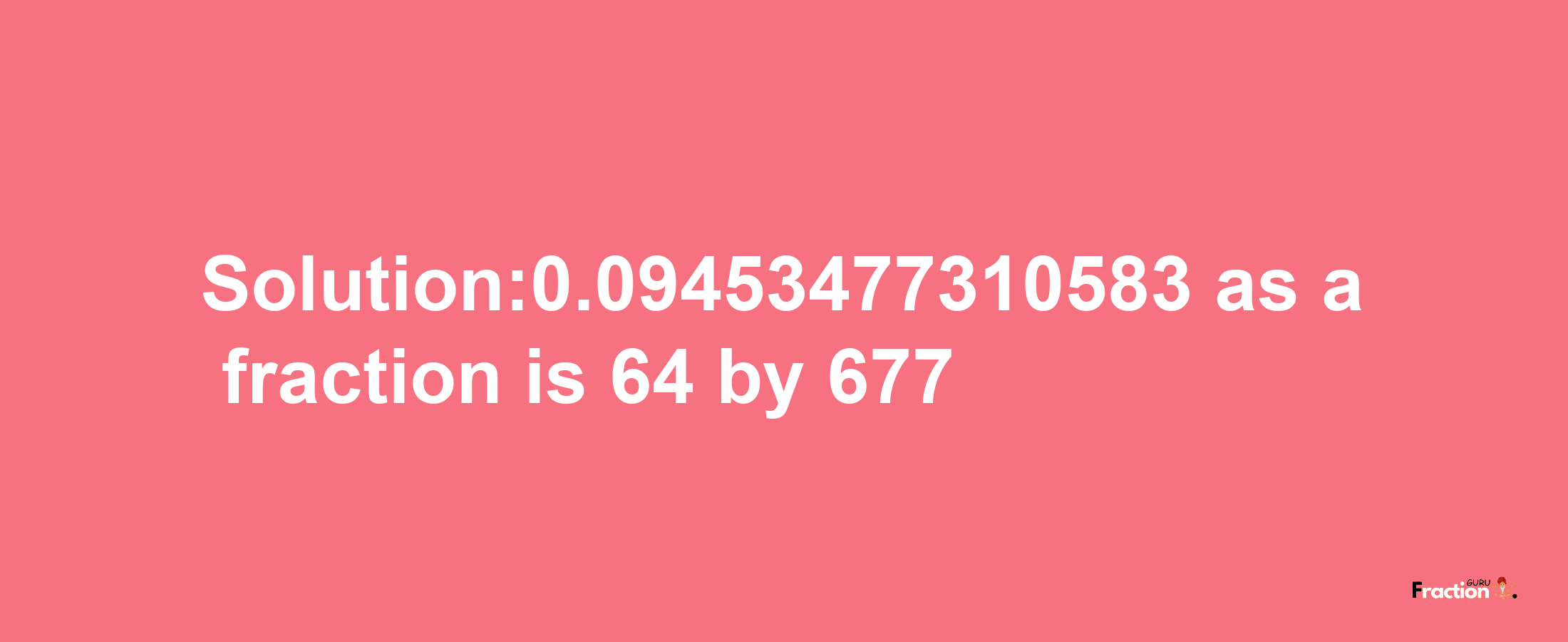 Solution:0.09453477310583 as a fraction is 64/677