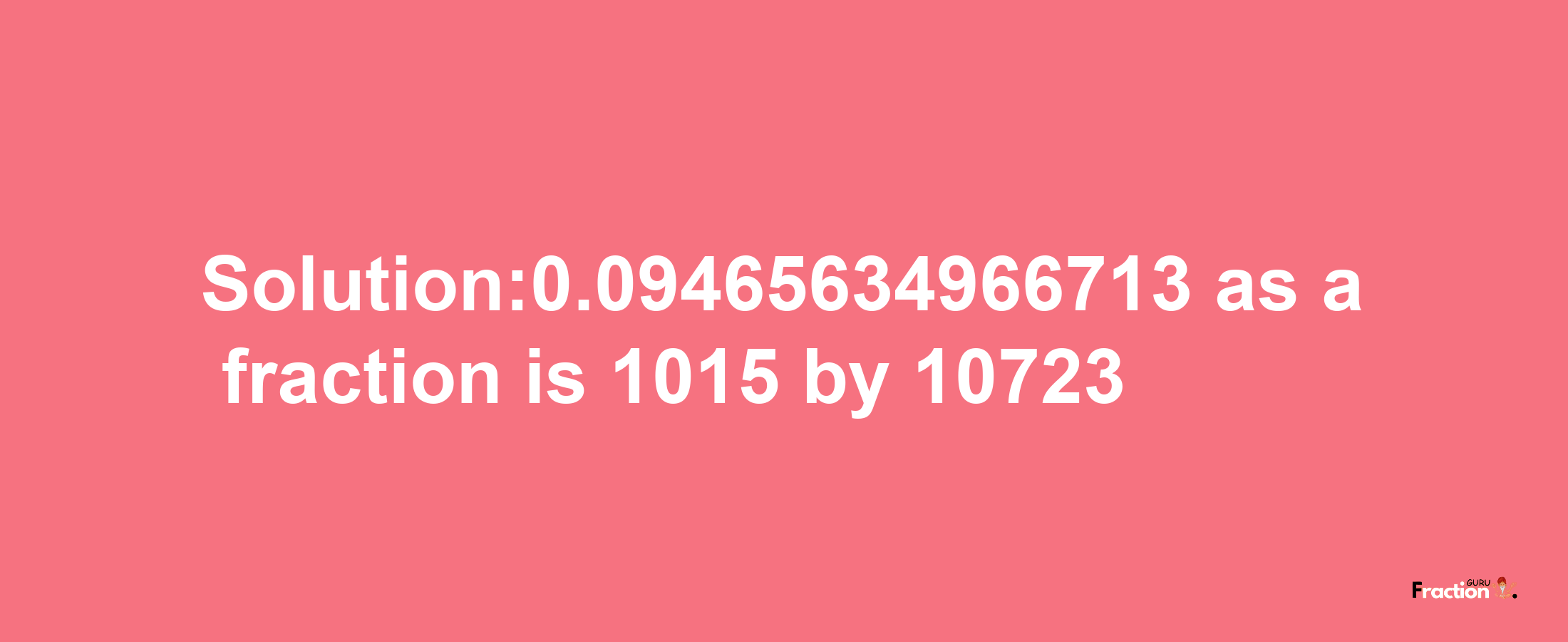 Solution:0.09465634966713 as a fraction is 1015/10723