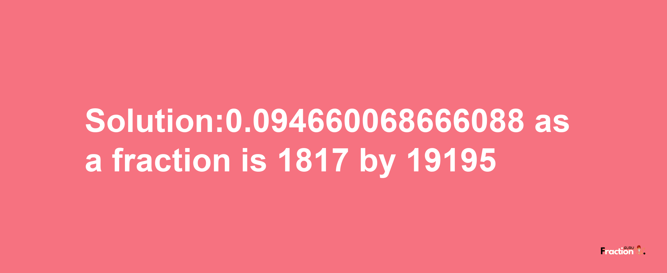 Solution:0.094660068666088 as a fraction is 1817/19195