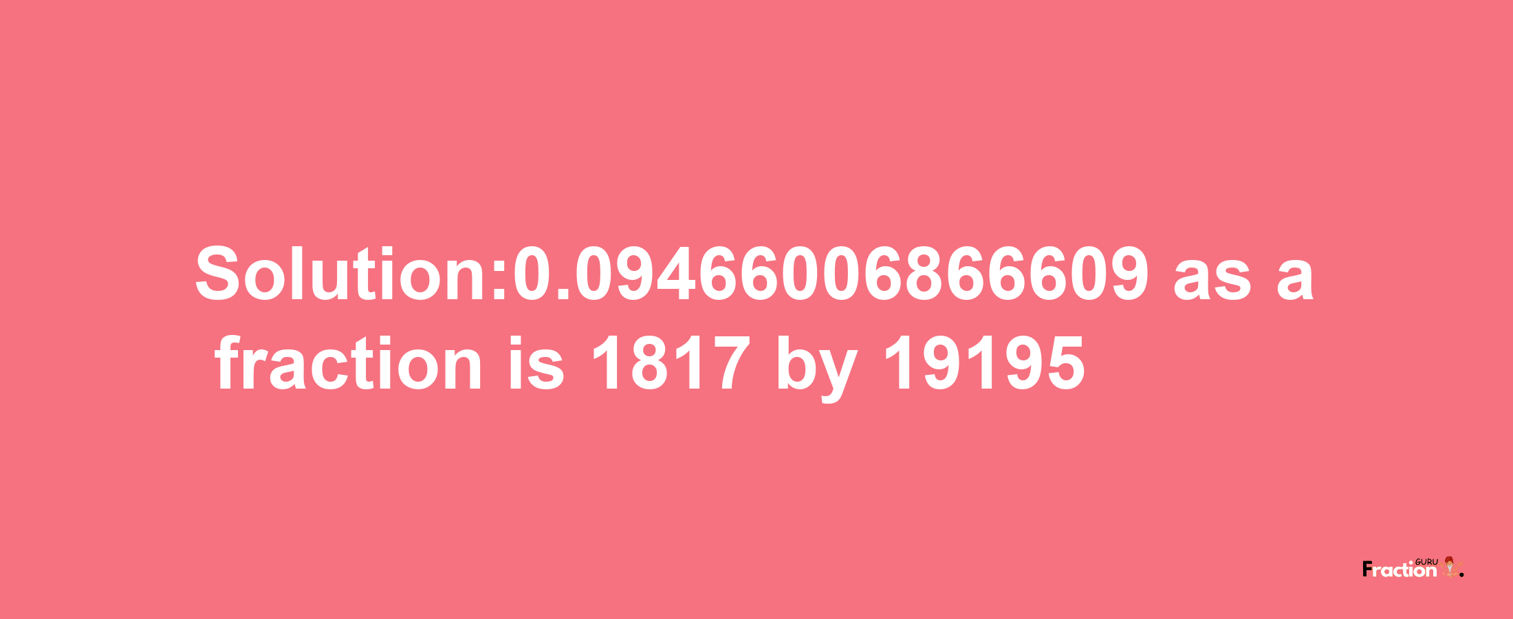 Solution:0.09466006866609 as a fraction is 1817/19195