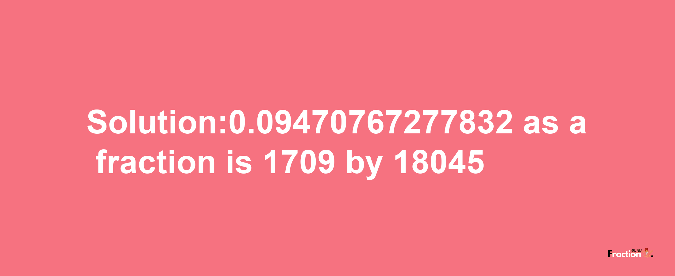 Solution:0.09470767277832 as a fraction is 1709/18045