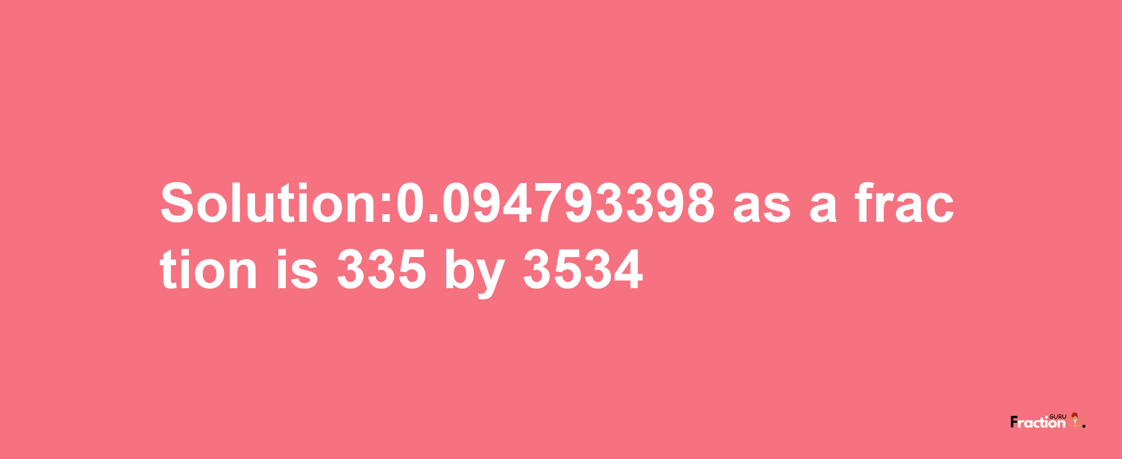 Solution:0.094793398 as a fraction is 335/3534