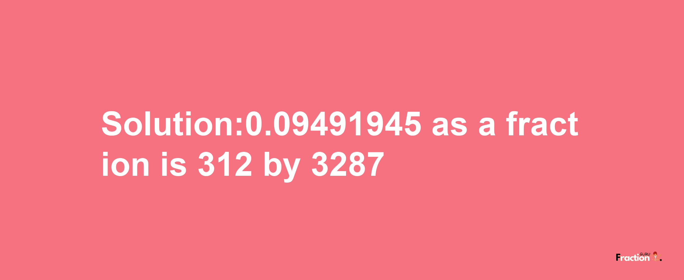 Solution:0.09491945 as a fraction is 312/3287