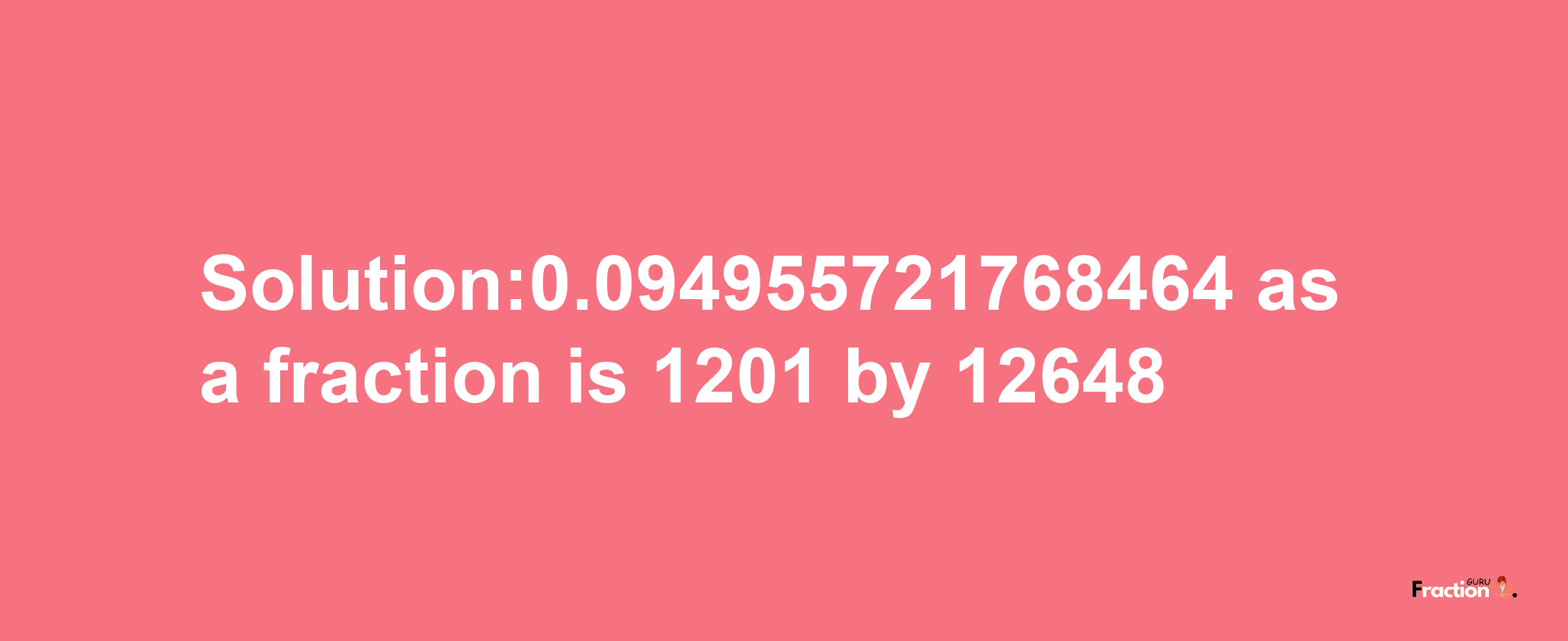 Solution:0.094955721768464 as a fraction is 1201/12648