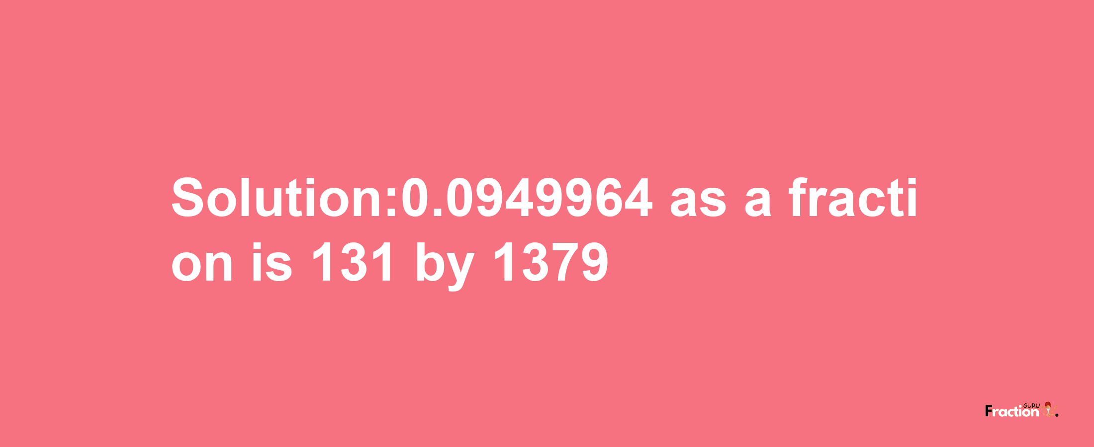 Solution:0.0949964 as a fraction is 131/1379