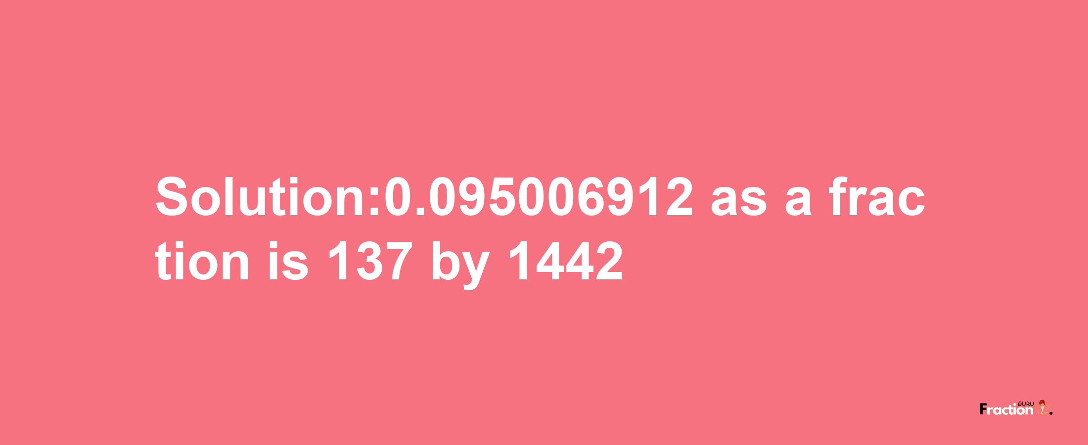 Solution:0.095006912 as a fraction is 137/1442