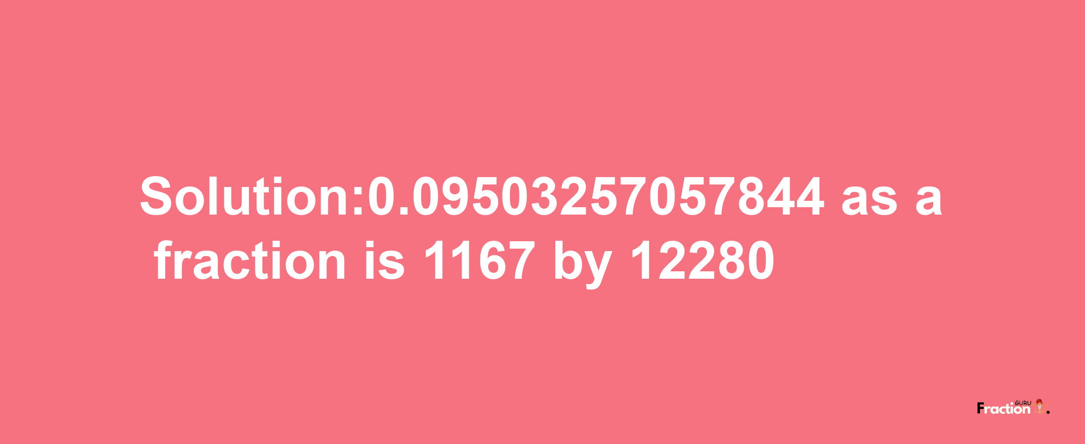 Solution:0.09503257057844 as a fraction is 1167/12280