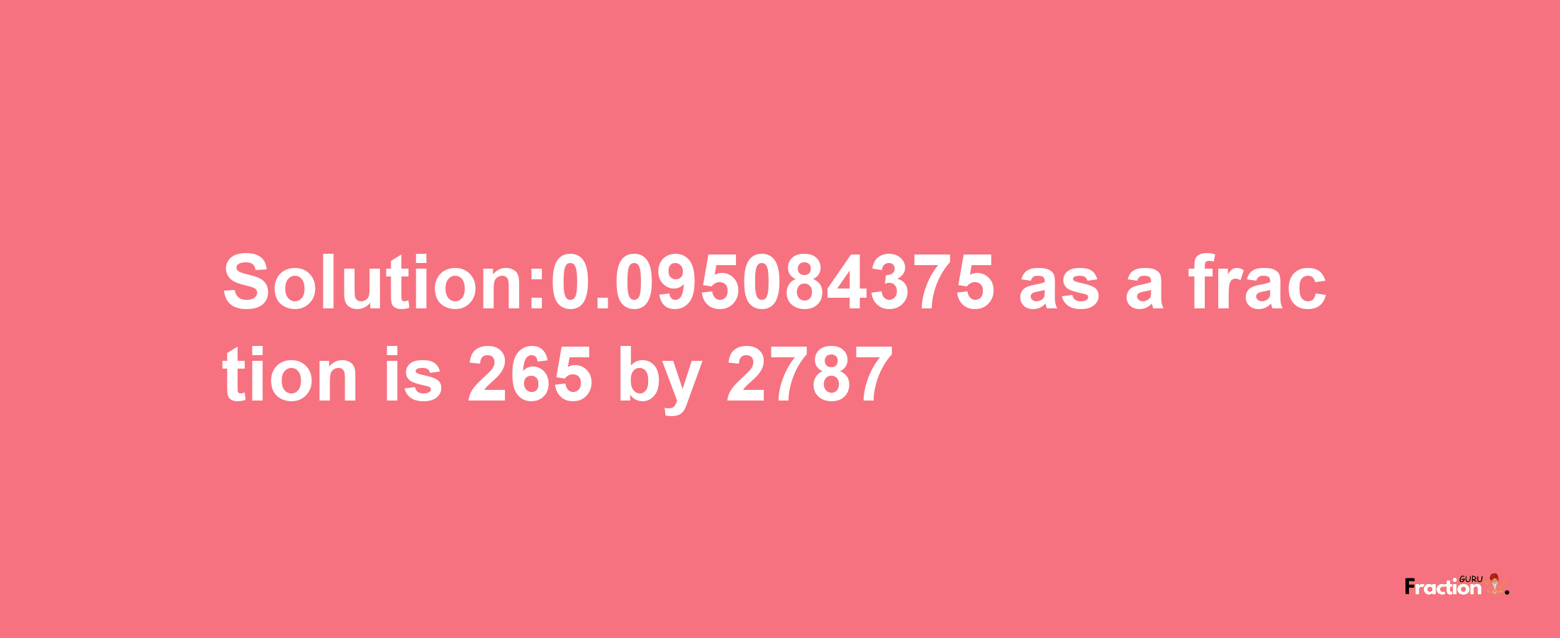 Solution:0.095084375 as a fraction is 265/2787