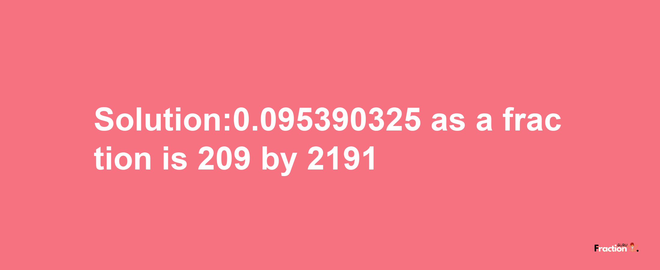 Solution:0.095390325 as a fraction is 209/2191