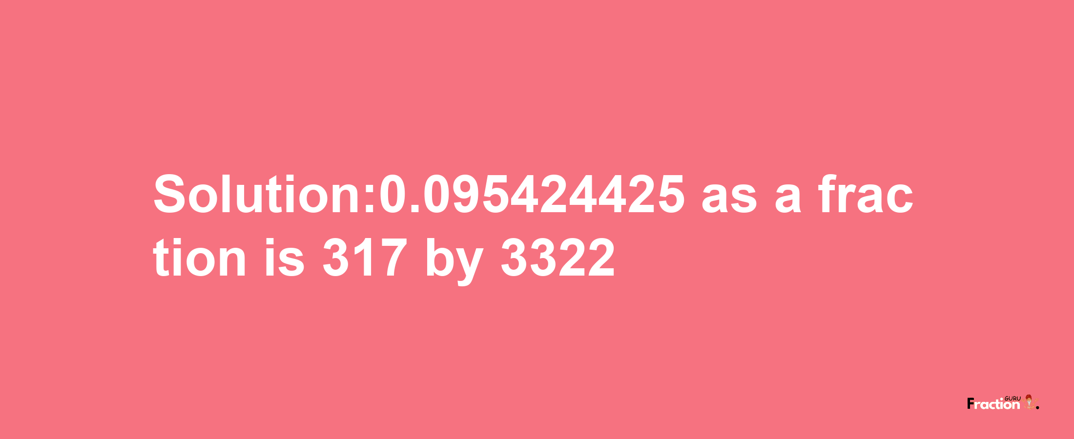 Solution:0.095424425 as a fraction is 317/3322