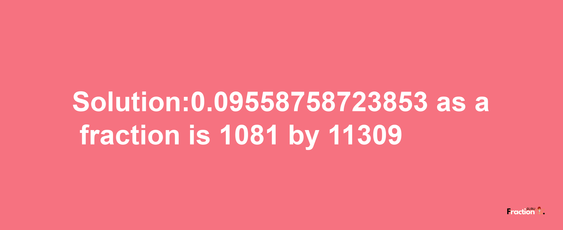 Solution:0.09558758723853 as a fraction is 1081/11309